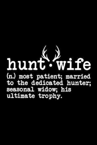 Hunt.wife (n.) most patient; married to the dedicated hunter; seasonal widow; hist ultimate trophy.