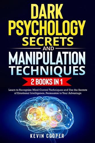 Dark Psychology Secrets and Manipulation Techniques: 2 Books in 1: Learn to Recognize Mind Control Techniques and Use the Secrets of Emotional Intelligence, Persuasion to Your Advantage.