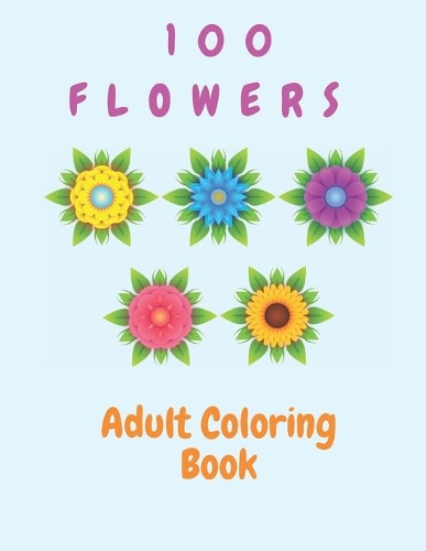 100 Flowers Adult Coloring Book: Flowers Coloring Book For Kids (100 Pages)