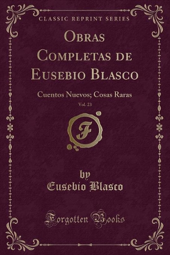 Obras Completas de Eusebio Blasco, Vol. 23: Cuentos Nuevos; Cosas Raras (Classic Reprint)