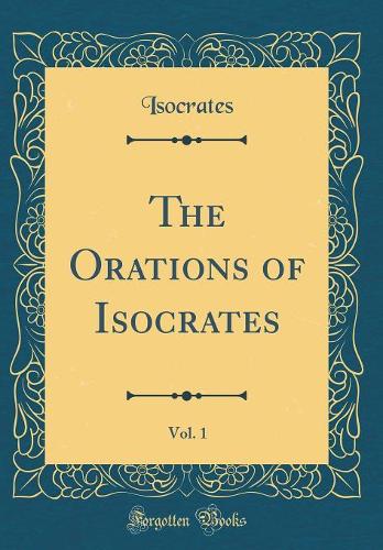 The Orations of Isocrates, Vol. 1 (Classic Reprint)
