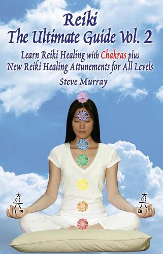 Reiki the Ultimate Guide, Vol. 2 Learn Reiki Healing with Chakras, Plus New Reiki Healing Attunements for All Levels