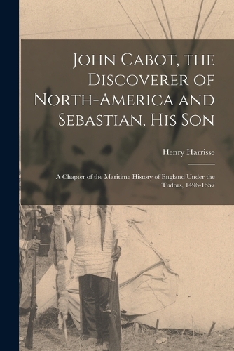John Cabot, the Discoverer of North-America and Sebastian, his son; a Chapter of the Maritime History of England Under the Tudors, 1496-1557