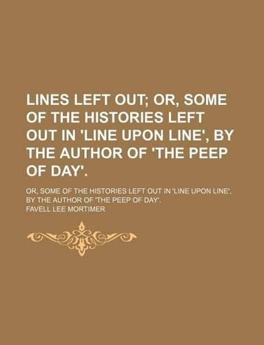 Lines Left Out; Or, Some of the Histories Left Out in 'Line Upon Line', by the Author of 'The Peep of Day' Or, Some of the Histories Left Out in 'Line Upon Line', by the Author of 'The Peep of Day'.