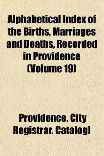 Alphabetical Index of the Births, Marriages and Deaths, Recorded in Providence (Volume 19)