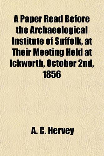 A Paper Read Before the Archaeological Institute of Suffolk, at Their Meeting Held at Ickworth, October 2nd, 1856: (English)
