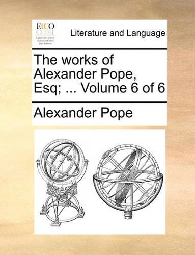 The Works of Alexander Pope, Esq; ... Volume 6 of 6