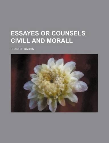 Essayes or Counsels CIVILL and Morall