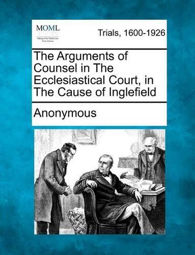 The Arguments of Counsel in the Ecclesiastical Court, in the Cause of Inglefield