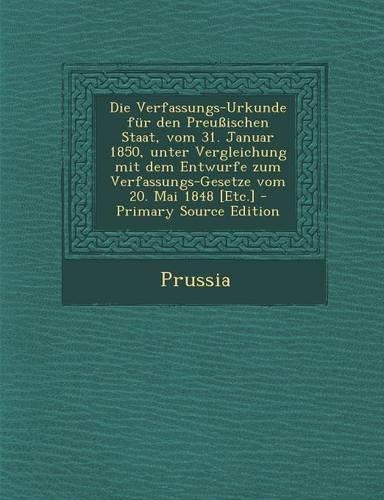 Die Verfassungs-Urkunde Fur Den Preussischen Staat, Vom 31. Januar 1850, Unter Vergleichung Mit Dem Entwurfe Zum Verfassungs-Gesetze Vom 20. Mai 1848 [Etc.]