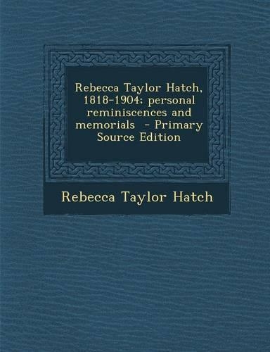Rebecca Taylor Hatch, 1818-1904; Personal Reminiscences and Memorials - Primary Source Edition: (English)