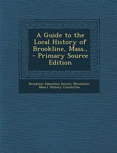 A Guide to the Local History of Brookline, Mass., - Primary Source Edition: (English)