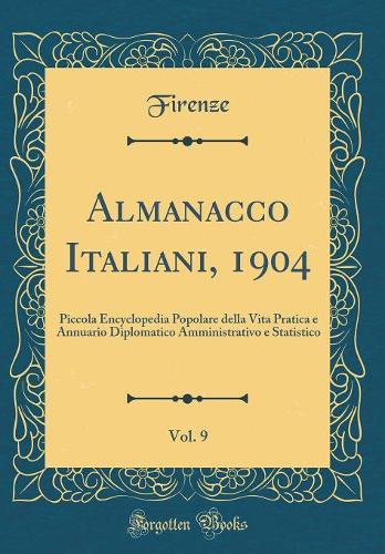 Almanacco Italiani, 1904, Vol. 9: Piccola Encyclopedia Popolare Della Vita Pratica E Annuario Diplomatico Amministrativo E Statistico (Classic Reprint)