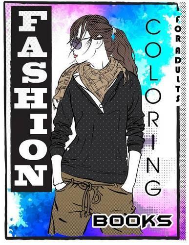 Fashion Coloring Books For Adults: Adult Fashion Coloring Books: Color Me Coloring Book, Fun Fashion and Fresh Styles! (Fashion & Beauty 2017, Fashion Colouring Books For Adults Relax(1 Fashion Coloring Books for Adults)