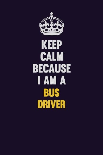 Keep Calm Because I Am A Bus Driver