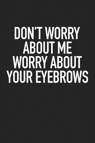 Don't Worry about Me Worry about Your Eyebrows