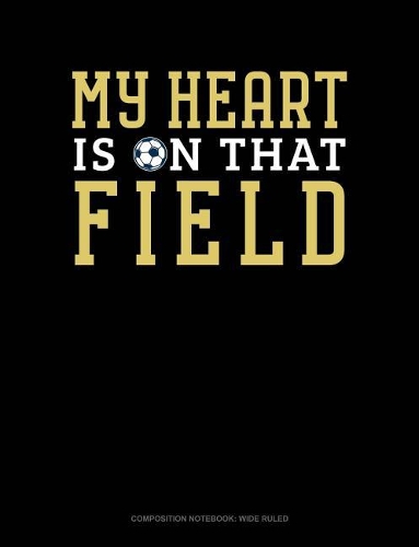 My Heart Is on That Field: Composition Notebook: Wide Ruled(894 Composition Notebook: Wide Ruled)