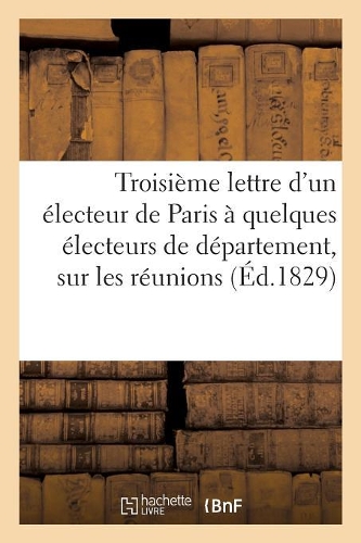 Troisième Lettre d'Un Électeur de Paris À Quelques Électeurs de Département, Sur Les Réunions