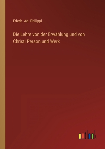 Die Lehre von der Erwählung und von Christi Person und Werk