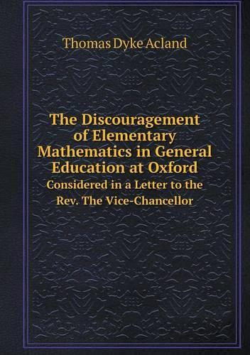 The Discouragement of Elementary Mathematics in General Education at Oxford Considered in a Letter to the Rev. The Vice-Chancellor