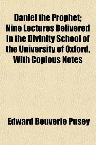 Daniel the Prophet; Nine Lectures Delivered in the Divinity School of the University of Oxford, with Copious Notes