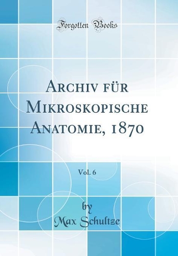 Archiv für Mikroskopische Anatomie, 1870, Vol. 6 (Classic Reprint)