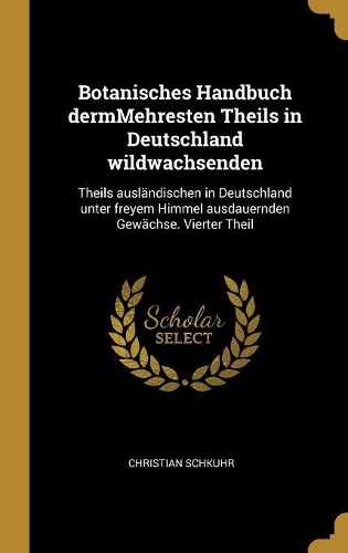 Botanisches Handbuch dermMehresten Theils in Deutschland wildwachsenden