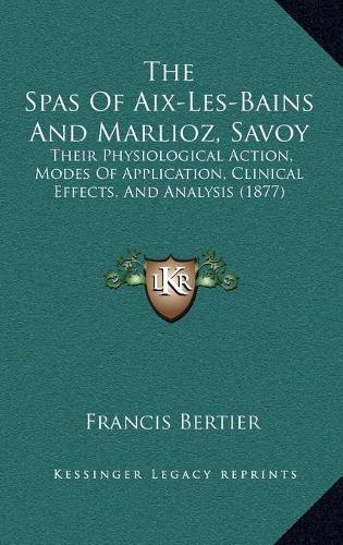 The Spas Of Aix-Les-Bains And Marlioz, Savoy: Their Physiological Action, Modes Of Application, Clinical Effects, And Analysis (1877)(English)