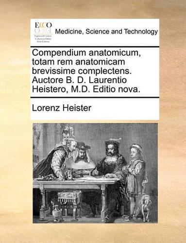 Compendium Anatomicum, Totam Rem Anatomicam Brevissime Complectens. Auctore B. D. Laurentio Heistero, M.D. Editio Nova.