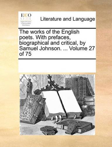 The works of the English poets. With prefaces, biographical and critical, by Samuel Johnson. ... Volume 27 of 75: (English)