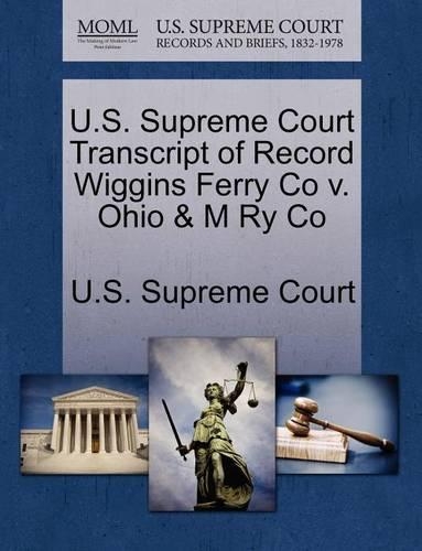 U.S. Supreme Court Transcript of Record Wiggins Ferry Co V. Ohio & M Ry Co: (English)