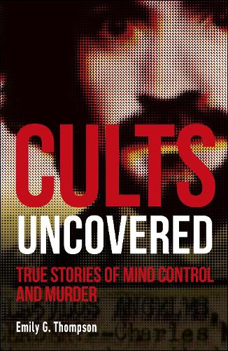 Cults Uncovered: True Stories of Mind Control and Murder(True Crime Uncovered)