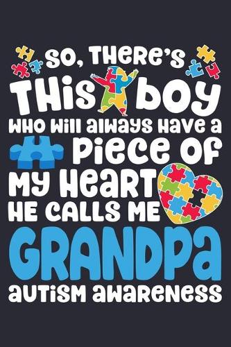 So Theres This Boy Who Will Always Have a Piece of My Heart He Calls Me Grandpa Autism Awareness: Autism Awareness Lined Notebook, Journal, Organizer, Diary, Composition Notebook, Gifts for Autism Supporters