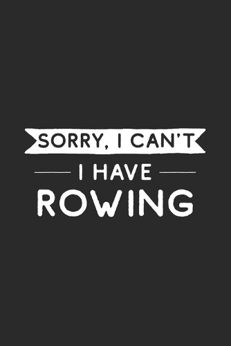 Sorry I Can't I Have Rowing: Rowing Journal