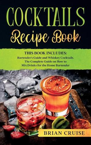 Cocktails Recipe Book: This Book Includes: Bartender's Guide and Whiskey Cocktails. The Complete Guide on How to Mix Drinks for the Home Bartender