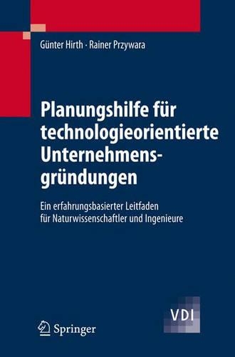 Planungshilfe für technologieorientierte Unternehmensgründungen: Ein erfahrungsbasierter Leitfaden für Naturwissenschaftler und Ingenieure(VDI-Buch)
