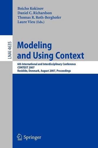 Modeling and Using Context: 6th International and Interdisciplinary Conference, CONTEXT 2007, Roskilde, Denmark, August 20-24, 2007, Proceedings(4635 Lecture Notes in Computer Science)