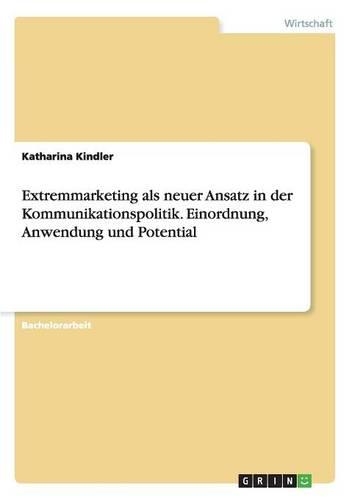 Extremmarketing als neuer Ansatz in der Kommunikationspolitik. Einordnung, Anwendung und Potential