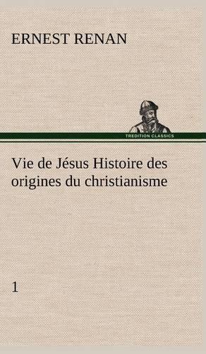 Vie de Jésus Histoire des origines du christianisme; 1