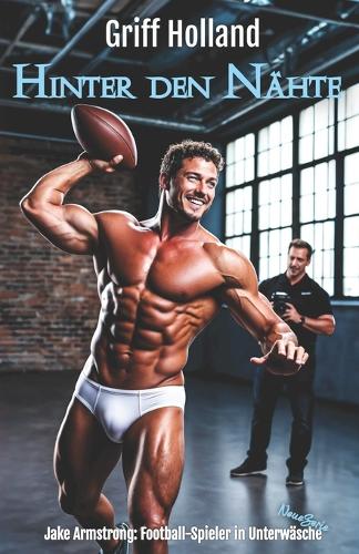 Hinter den Nähte: Jake Armstrong: Football-Spieler in Unterwäsche(2 Jake Armstrong: Football-Spieler in Unterwäsche - Neue Serie)