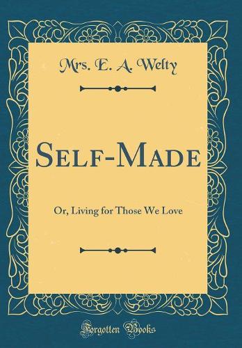 Self-Made: Or, Living for Those We Love (Classic Reprint)