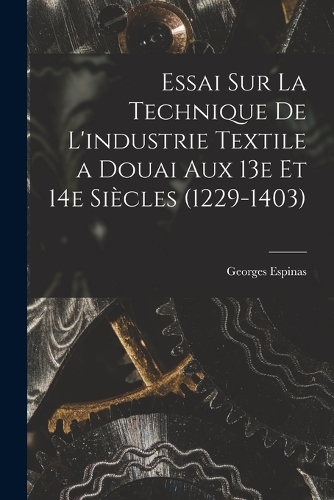 Essai sur la technique de l'industrie textile a Douai aux 13e et 14e siècles (1229-1403)