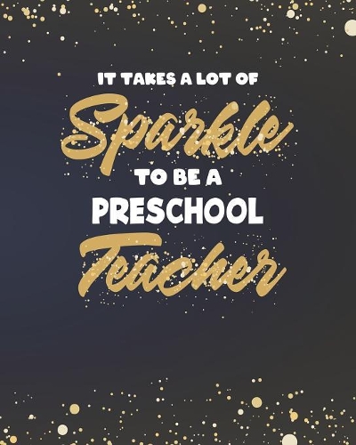 It Takes A Lot Of Sparkle To Be A Preschool Teacher: Dot Grid Notebook and Gold Sparkly Appreciation Gift for Kindergarten Nursery Teachers