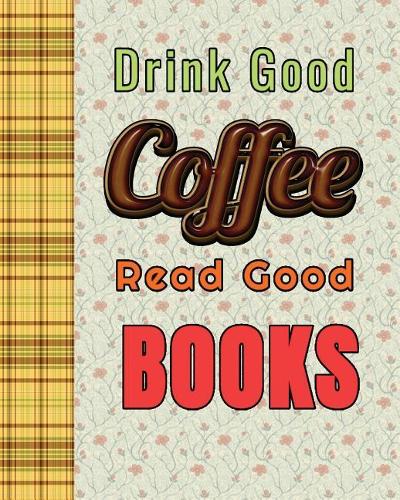 Drink Good Coffee Read Good Book: Journal, Notebook With Blank Lined Pages to write in And A Funny Book And Library and tea Lovers