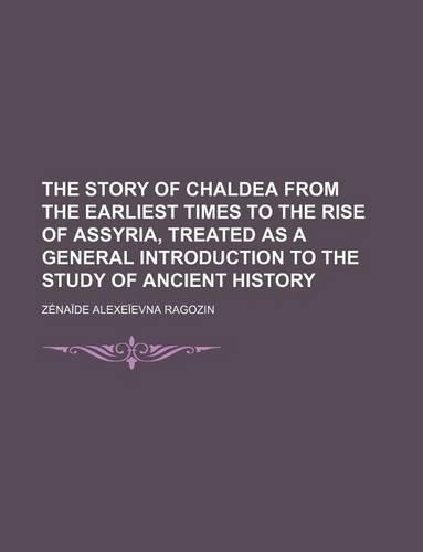 The Story of Chaldea from the Earliest Times to the Rise of Assyria, Treated as a General Introduction to the Study of Ancient History: (English)