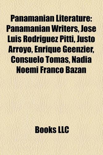 Panamanian Literature: Panamanian Writers, Jos Luis Rodrguez Pitt, Justo Arroyo, Enrique Geenzier, Consuelo Toms, Nadia Noem Franco Bazn(English)