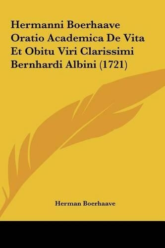 Hermanni Boerhaave Oratio Academica de Vita Et Obitu Viri Clarissimi Bernhardi Albini (1721)