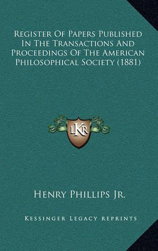 Register of Papers Published in the Transactions and Proceedings of the American Philosophical Society (1881)