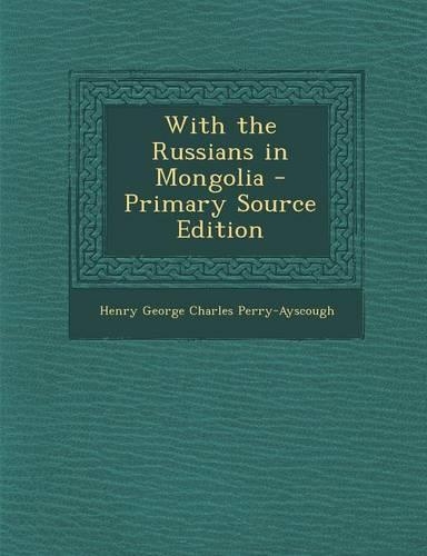 With the Russians in Mongolia - Primary Source Edition
