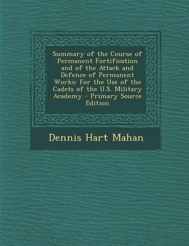 Summary of the Course of Permanent Fortification and of the Attack and Defence of Permanent Works: For the Use of the Cadets of the U.S. Military Acad